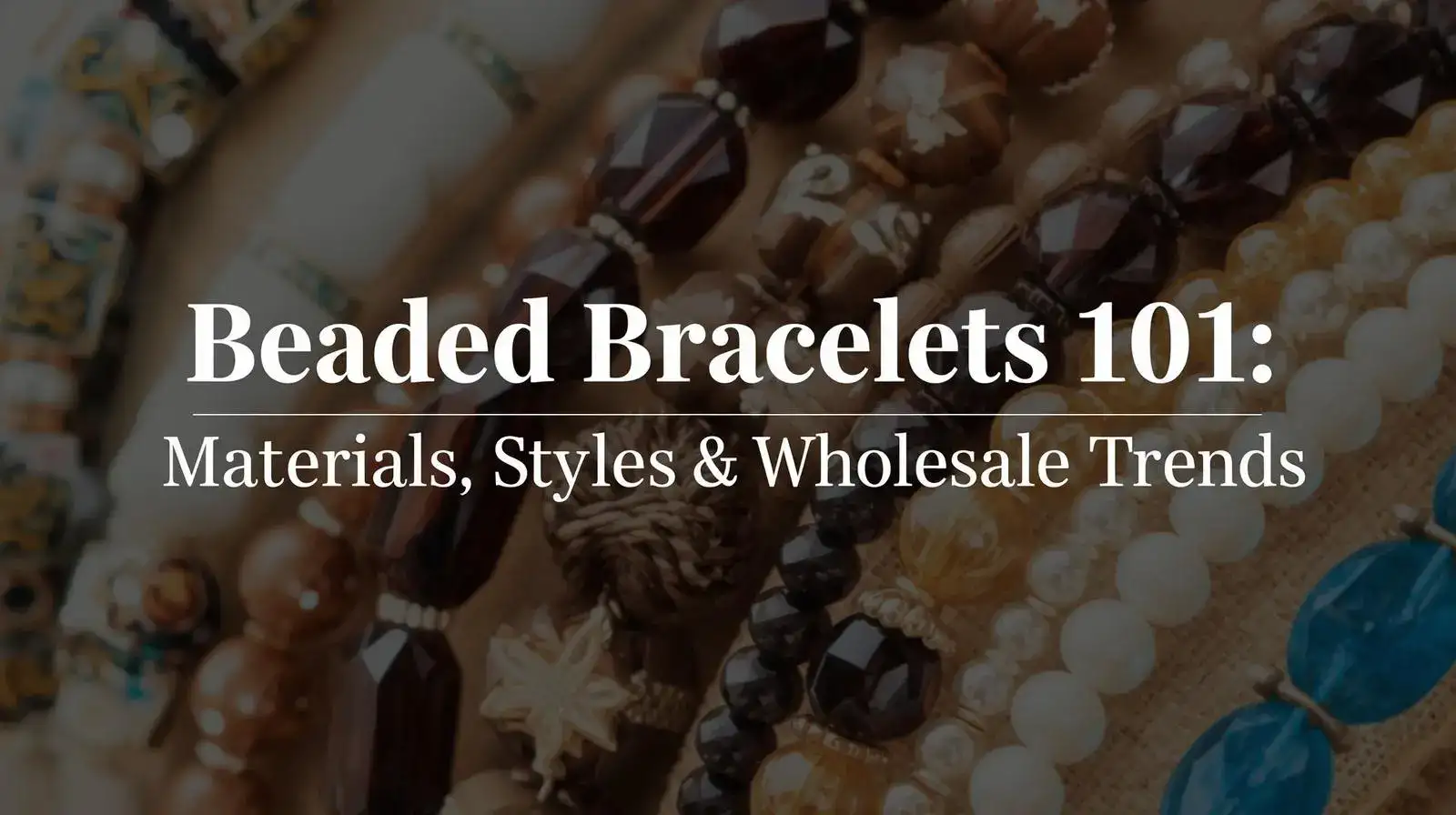 Beaded Bracelets 101: Materials, Styles, Wholesale Trends